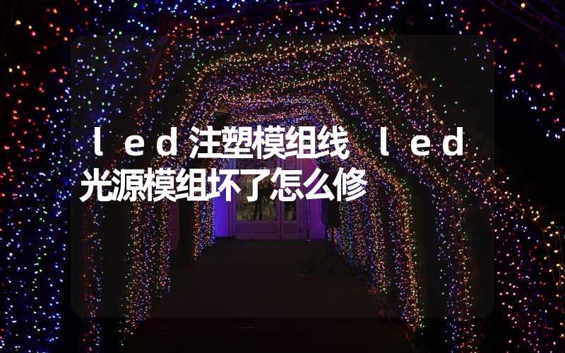 led注塑模组线 led光源模组坏了怎么修